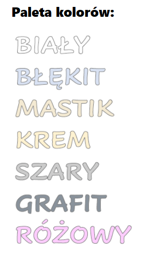 Dostępna paleta barw: biały, błękit, mastik, krem, szary, grafit, różowy.